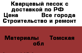  Кварцевый песок с доставкой по РФ › Цена ­ 1 190 - Все города Строительство и ремонт » Материалы   . Томская обл.